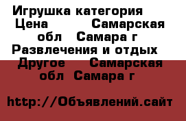  Игрушка категория 6  › Цена ­ 200 - Самарская обл., Самара г. Развлечения и отдых » Другое   . Самарская обл.,Самара г.